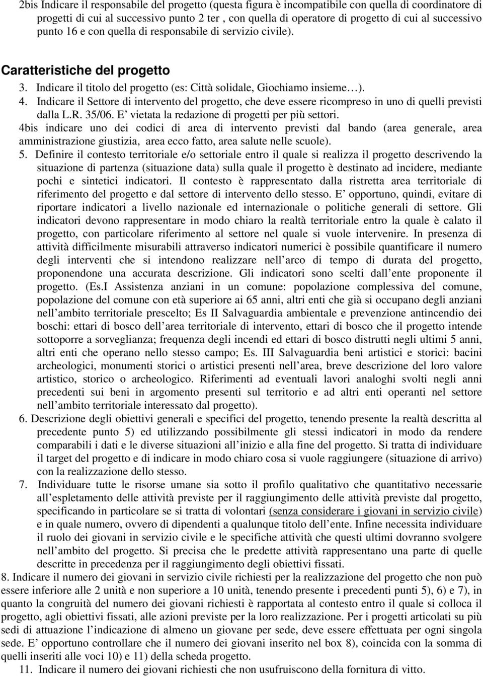 Indicare il Settore di intervento del progetto, che deve essere ricompreso in uno di quelli previsti dalla L.R. 35/06. E vietata la redazione di progetti per più settori.