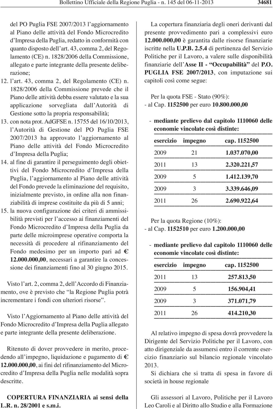 1828/2006 della Commissione prevede che il Piano delle attività debba essere valutato e la sua applicazione sorvegliata dall Autorità di Gestione sotto la propria responsabilità; 13. con nota prot.