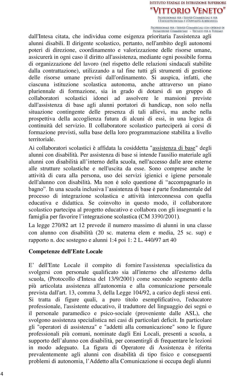 possibile forma di organizzazione del lavoro (nel rispetto delle relazioni sindacali stabilite dalla contrattazione), utilizzando a tal fine tutti gli strumenti di gestione delle risorse umane