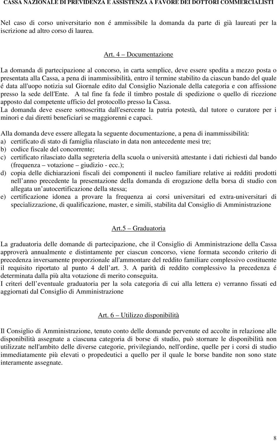 ciascun bando del quale é data all'uopo notizia sul Giornale edito dal Consiglio Nazionale della categoria e con affissione presso la sede dell'ente.