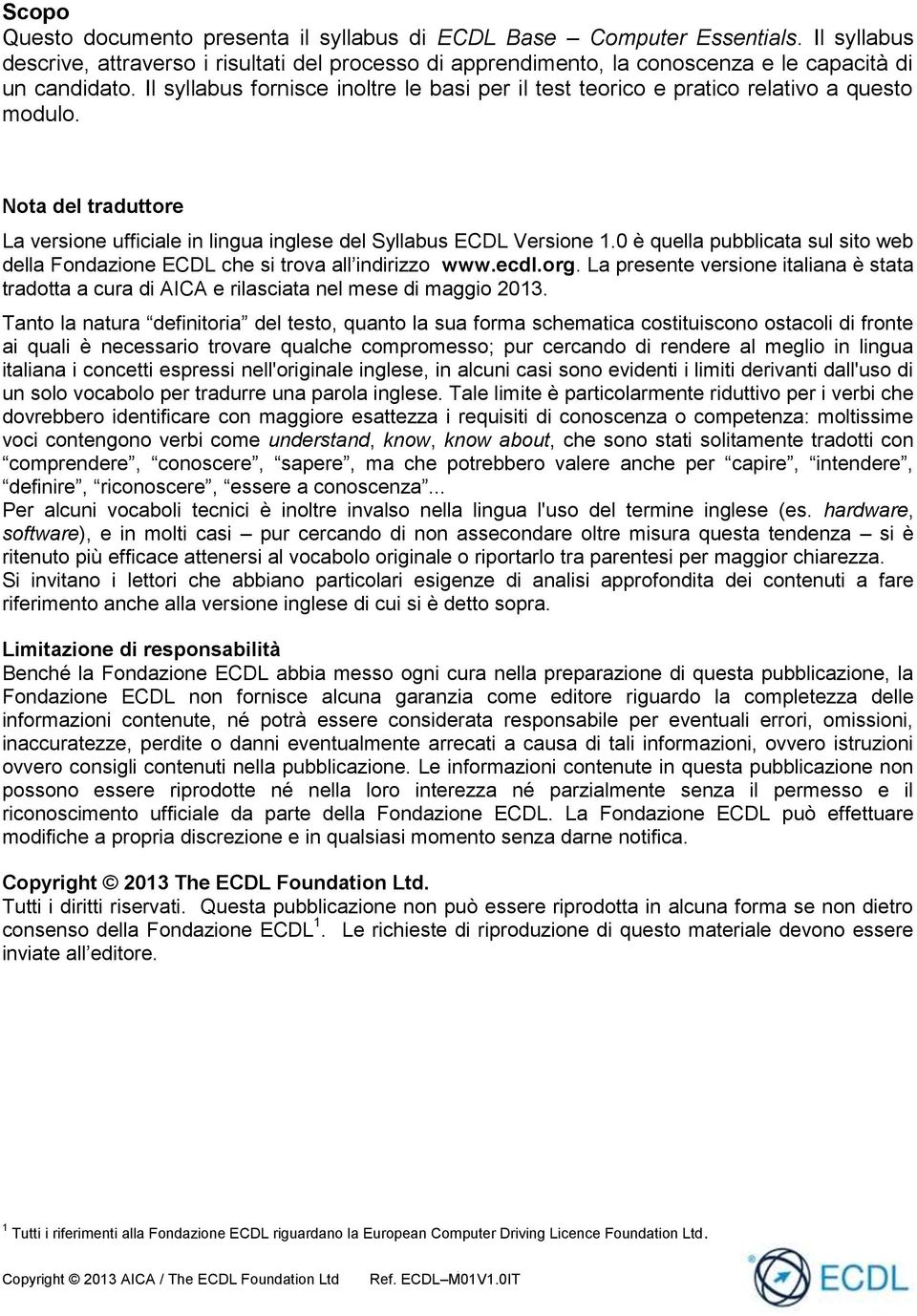 0 è quella pubblicata sul sito web della Fondazione ECDL che si trova all indirizzo www.ecdl.org. La presente versione italiana è stata tradotta a cura di AICA e rilasciata nel mese di maggio 2013.