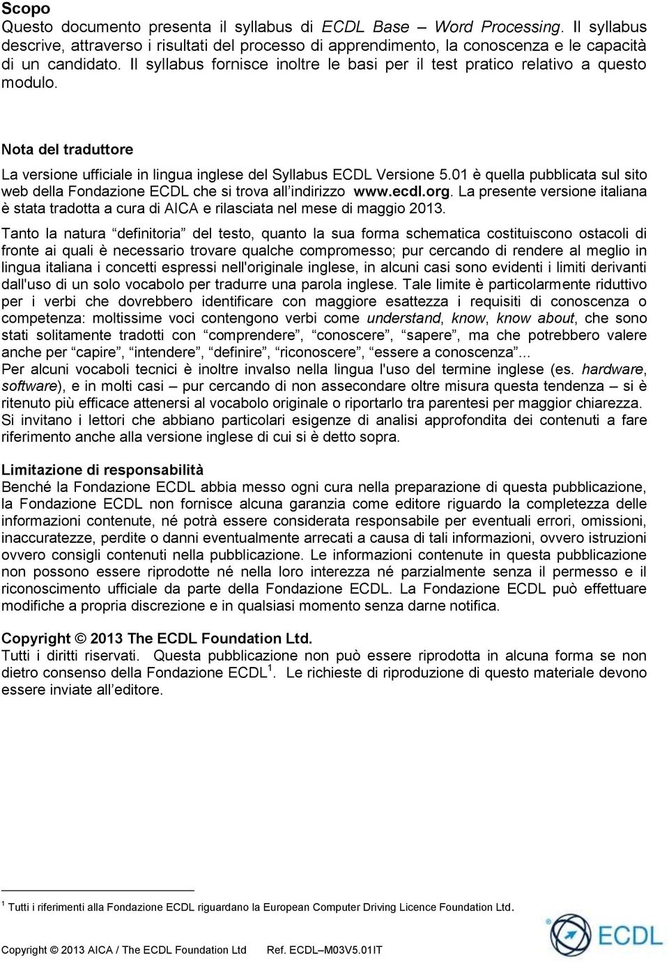 01 è quella pubblicata sul sito web della Fondazione ECDL che si trova all indirizzo www.ecdl.org. La presente versione italiana è stata tradotta a cura di AICA e rilasciata nel mese di maggio 2013.