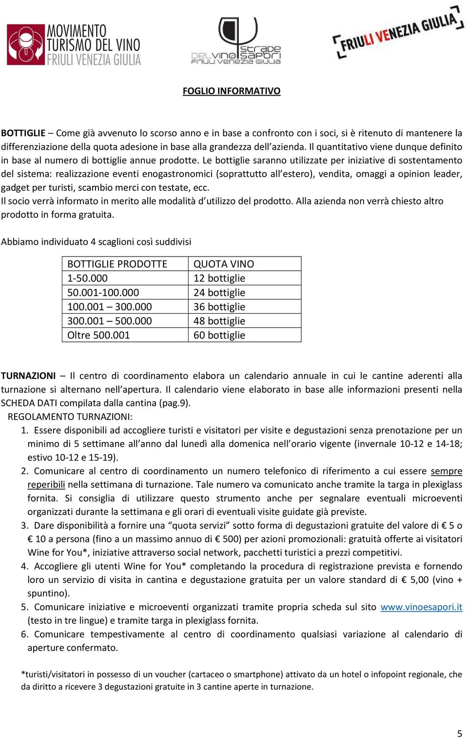 Le bottiglie saranno utilizzate per iniziative di sostentamento del sistema: realizzazione eventi enogastronomici (soprattutto all estero), vendita, omaggi a opinion leader, gadget per turisti,