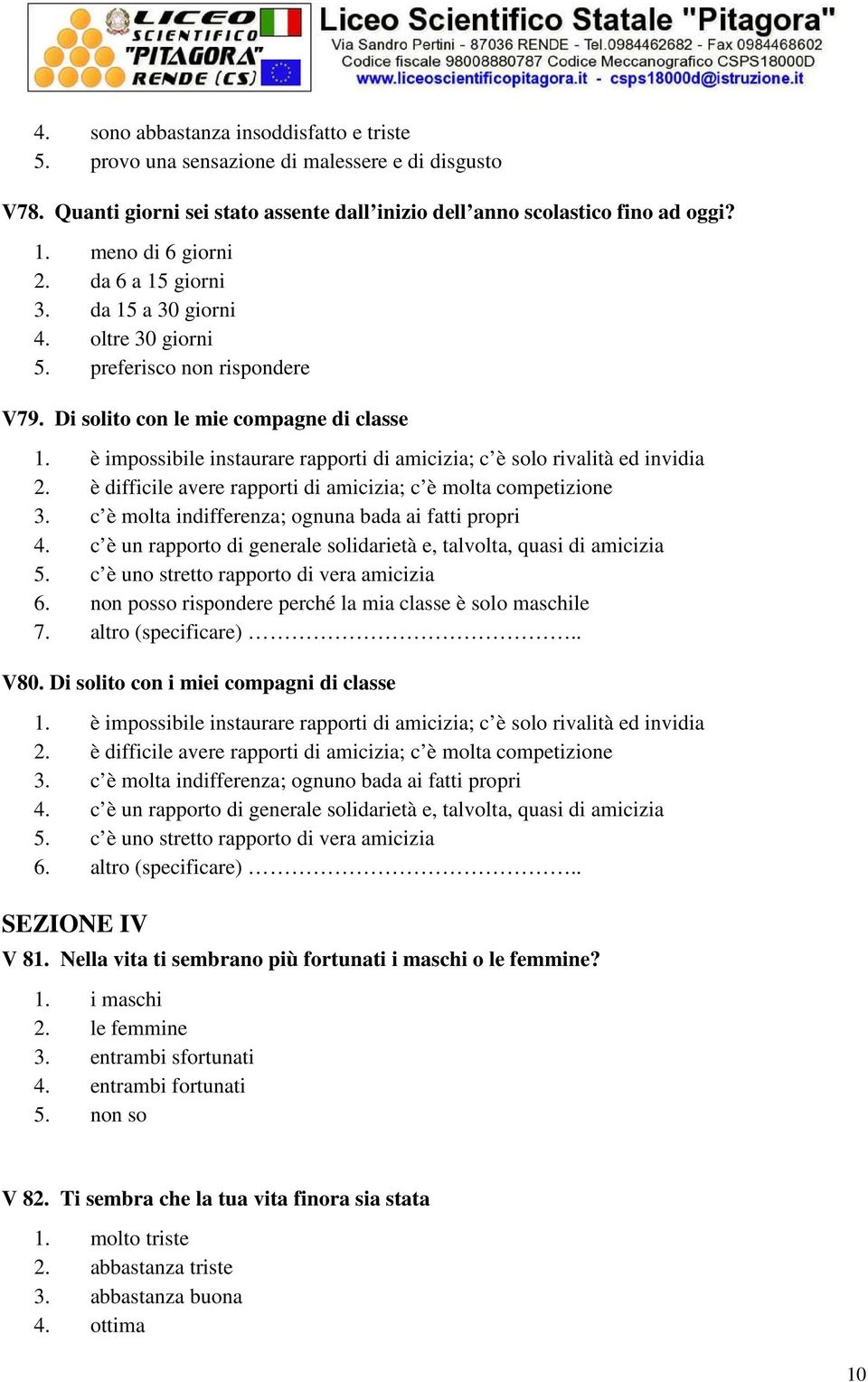 è impossibile instaurare rapporti di amicizia; c è solo rivalità ed invidia 2. è difficile avere rapporti di amicizia; c è molta competizione 3. c è molta indifferenza; ognuna bada ai fatti propri 4.