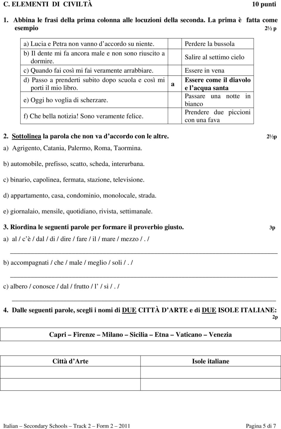 Essere in vena d) Passo a prenderti subito dopo scuola e così mi Essere come il diavolo a porti il mio libro. e l acqua santa e) Oggi ho voglia di scherzare.