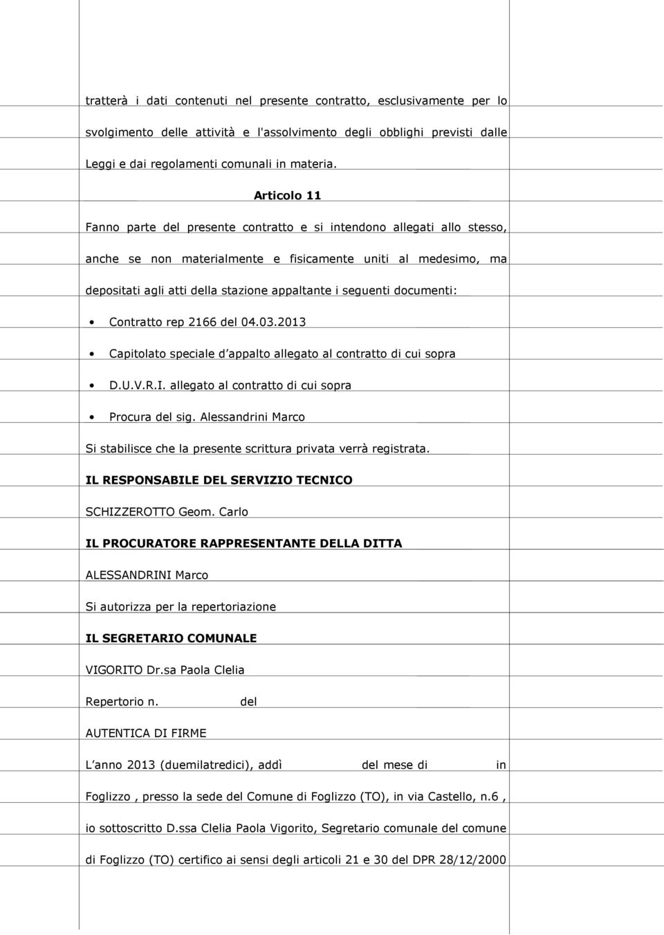 seguenti documenti: Contratto rep 2166 del 04.03.2013 Capitolato speciale d appalto allegato al contratto di cui sopra D.U.V.R.I. allegato al contratto di cui sopra Procura del sig.