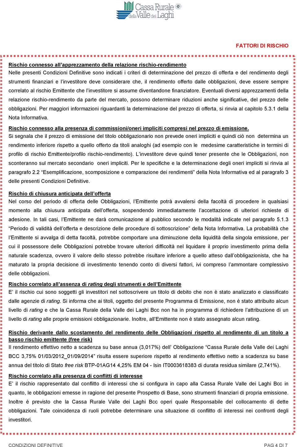 finanziatore. Eventuali diversi apprezzamenti della relazione rischio-rendimento da parte del mercato, possono determinare riduzioni anche significative, del prezzo delle obbligazioni.