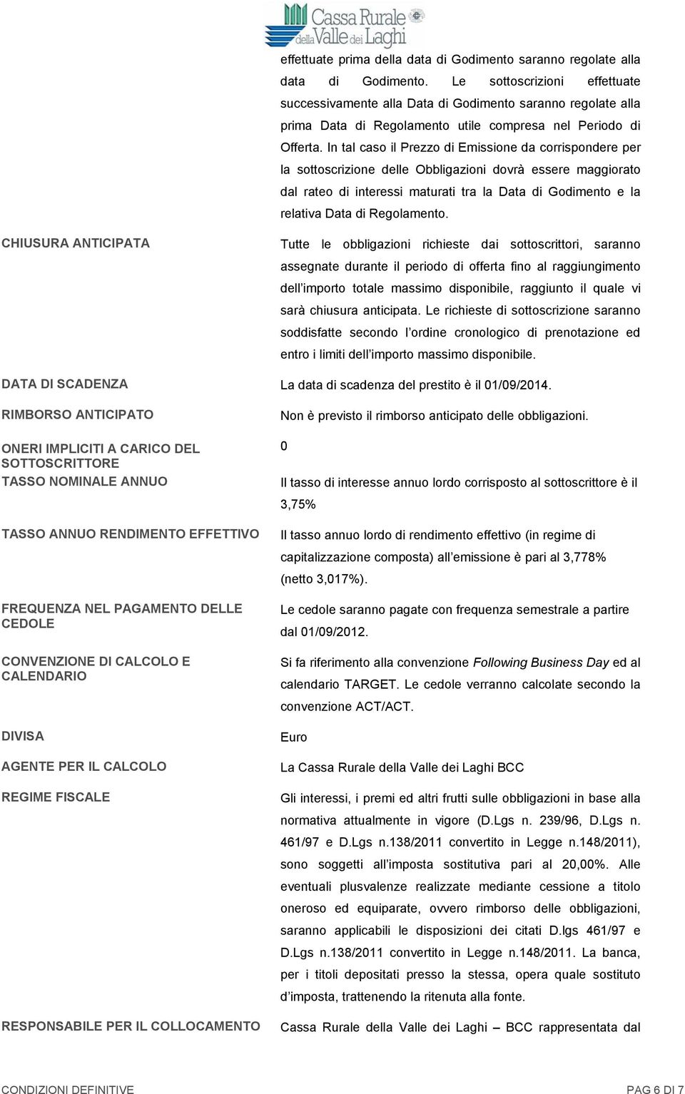 In tal caso il Prezzo di Emissione da corrispondere per la sottoscrizione delle Obbligazioni dovrà essere maggiorato dal rateo di interessi maturati tra la Data di Godimento e la relativa Data di