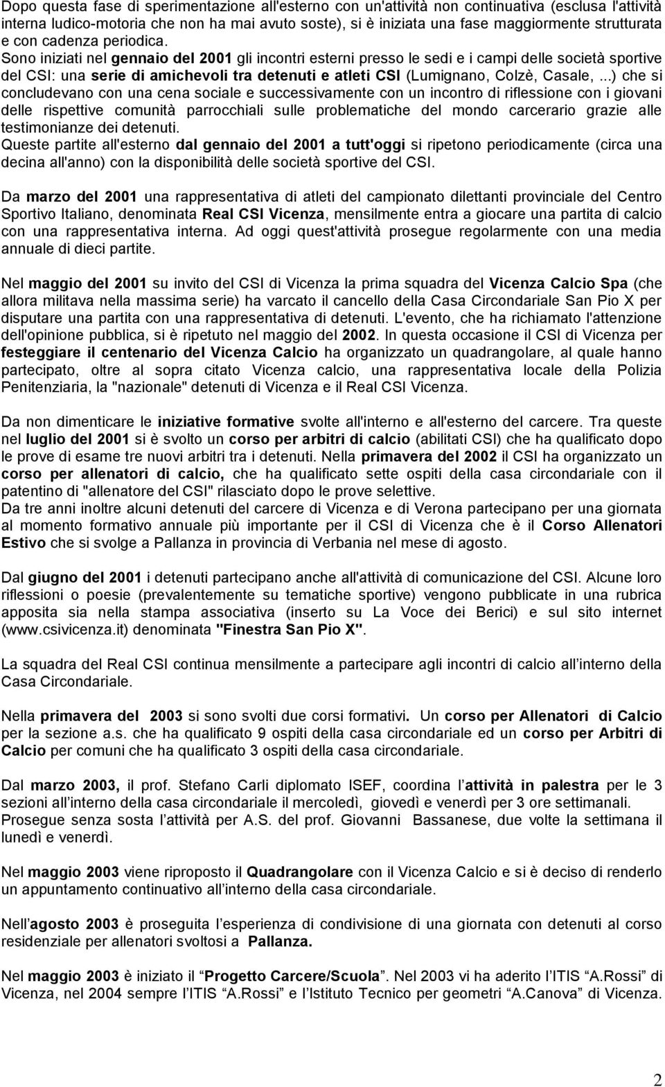 Sono iniziati nel gennaio del 2001 gli incontri esterni presso le sedi e i campi delle società sportive del CSI: una serie di amichevoli tra detenuti e atleti CSI (Lumignano, Colzè, Casale,.