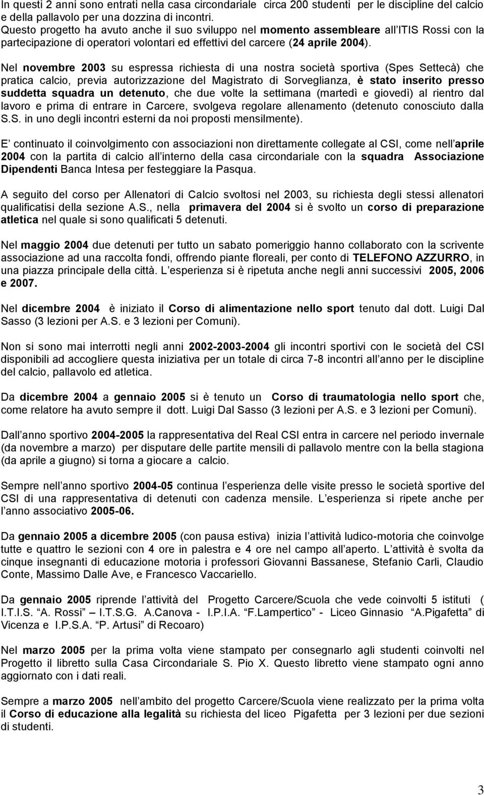 Nel novembre 2003 su espressa richiesta di una nostra società sportiva (Spes Settecà) che pratica calcio, previa autorizzazione del Magistrato di Sorveglianza, è stato inserito presso suddetta