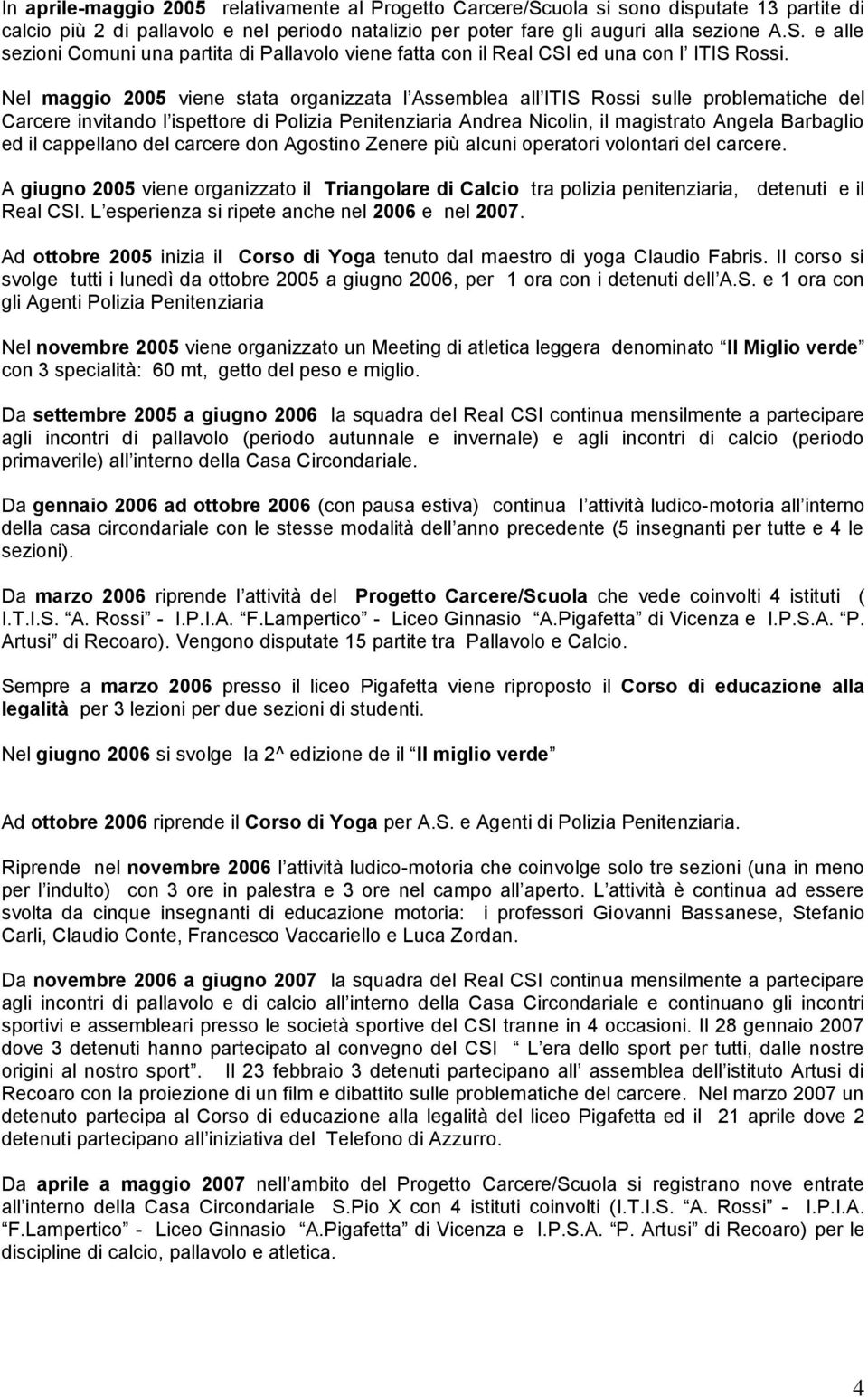 cappellano del carcere don Agostino Zenere più alcuni operatori volontari del carcere. A giugno 2005 viene organizzato il Triangolare di Calcio tra polizia penitenziaria, detenuti e il Real CSI.