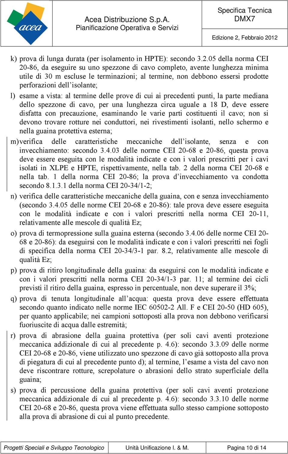 isolante; l) esame a vista: al termine delle prove di cui ai precedenti punti, la parte mediana dello spezzone di cavo, per una lunghezza circa uguale a 18 D, deve essere disfatta con precauzione,