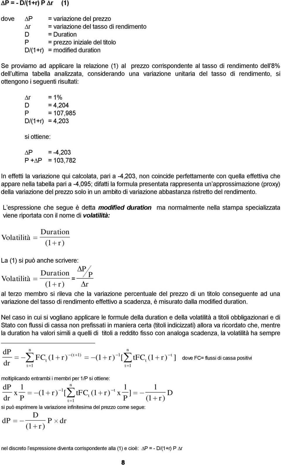 r = 1% D = 4,204 P = 107,985 D/(1+r) = 4,203 si ottiene: P = -4,203 P +P = 103,782 In effetti la variazione qui calcolata, pari a -4,203, non coincide perfettamente con quella effettiva che appare