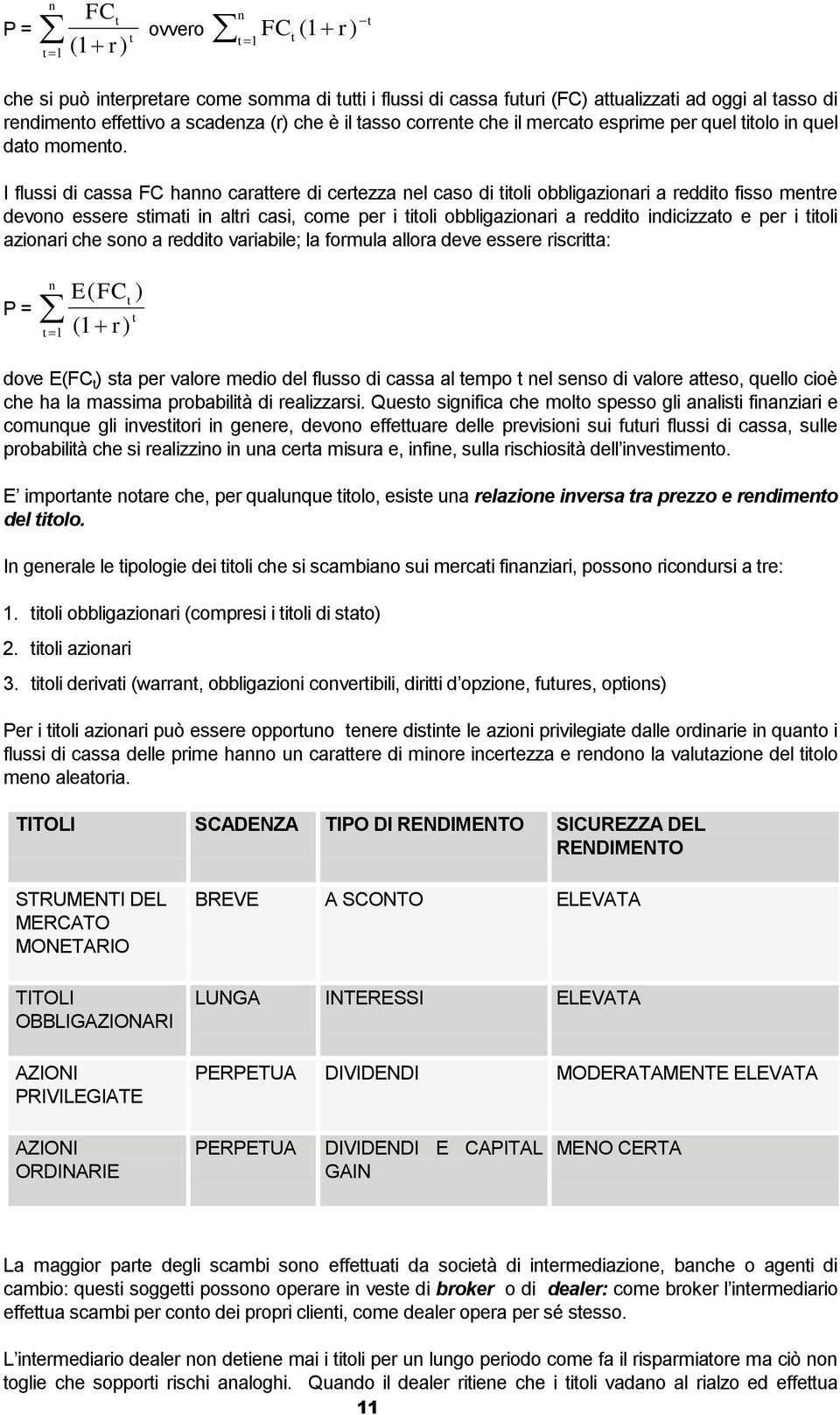 I flussi di cassa FC hanno carattere di certezza nel caso di titoli obbligazionari a reddito fisso mentre devono essere stimati in altri casi, come per i titoli obbligazionari a reddito indicizzato e