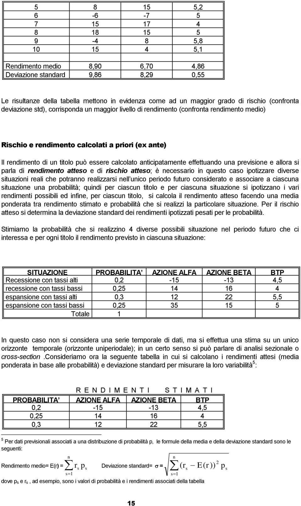 essere calcolato anticipatamente effettuando una previsione e allora si parla di rendimento atteso e di rischio atteso; è necessario in questo caso ipotizzare diverse situazioni reali che potranno