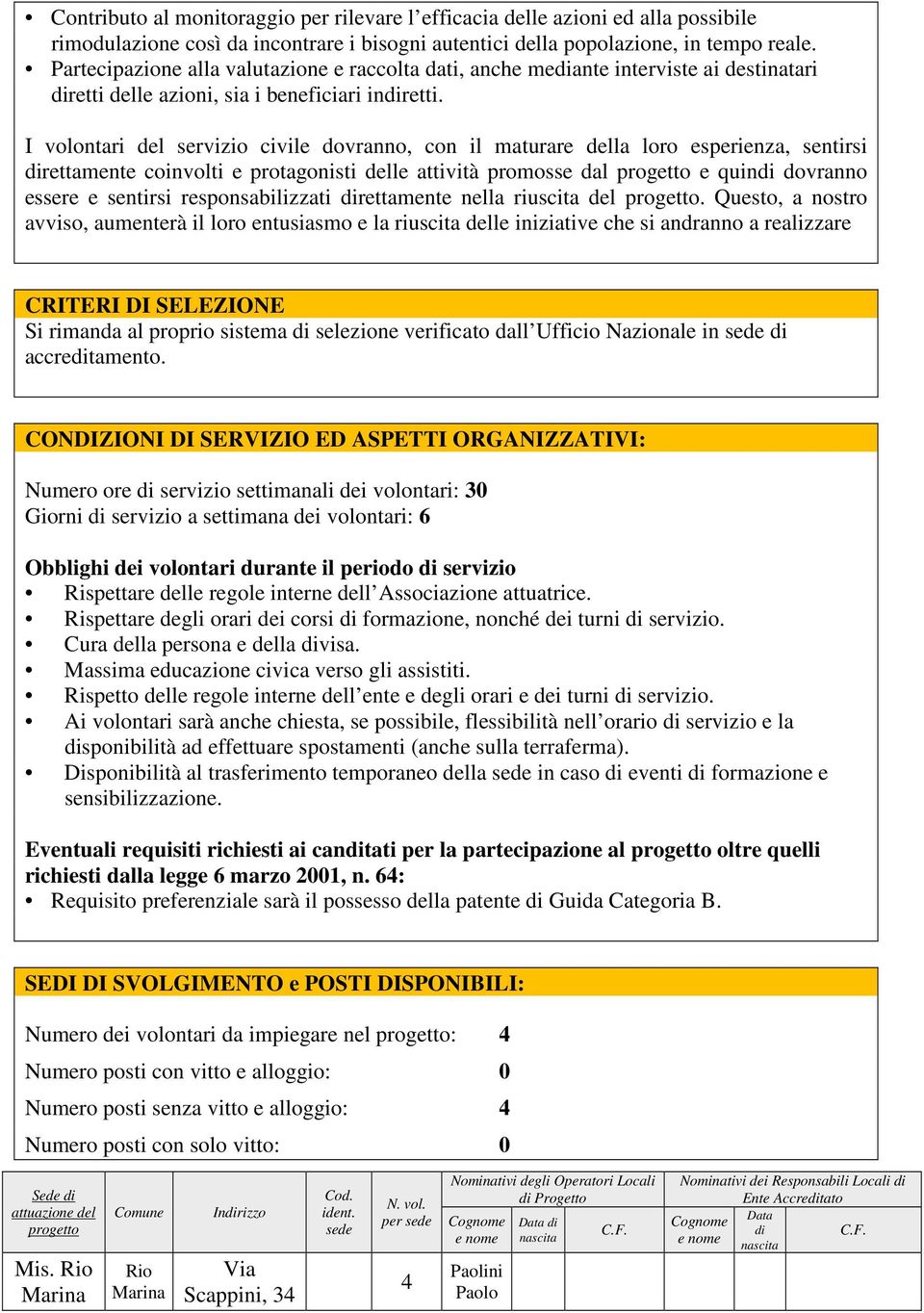 I volontari del servizio civile dovranno, con il maturare della loro esperienza, sentirsi direttamente coinvolti e protagonisti delle attività promosse dal progetto e quindi dovranno essere e