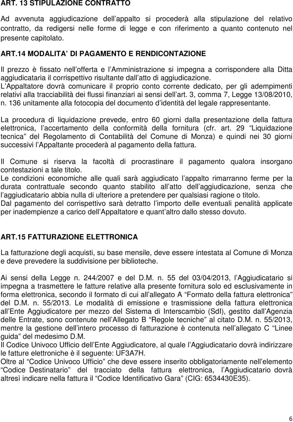 14 MODALITA DI PAGAMENTO E RENDICONTAZIONE Il prezzo è fissato nell offerta e l Amministrazione si impegna a corrispondere alla Ditta aggiudicataria il corrispettivo risultante dall atto di