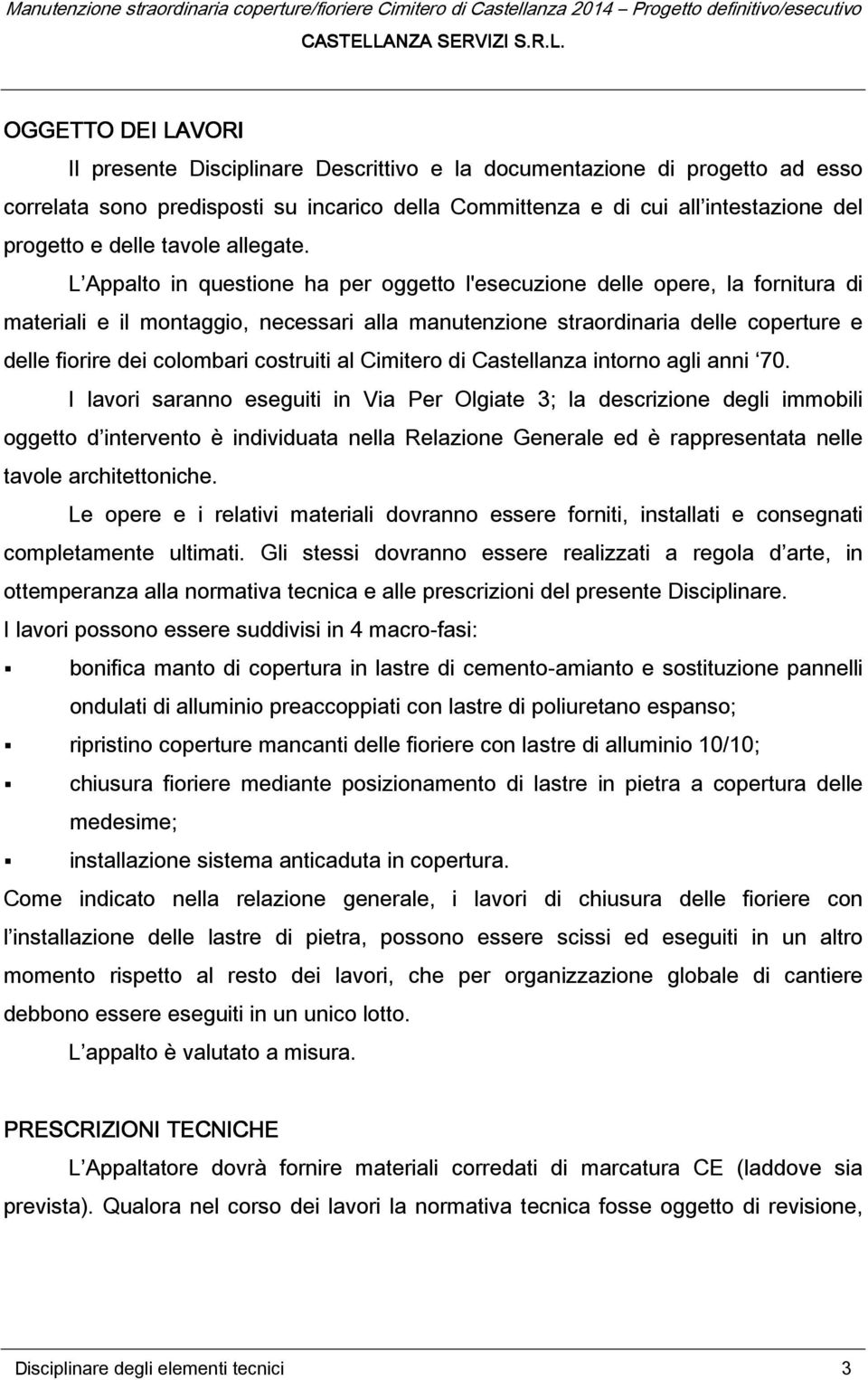 L Appalto in questione ha per oggetto l'esecuzione delle opere, la fornitura di materiali e il montaggio, necessari alla manutenzione straordinaria delle coperture e delle fiorire dei colombari