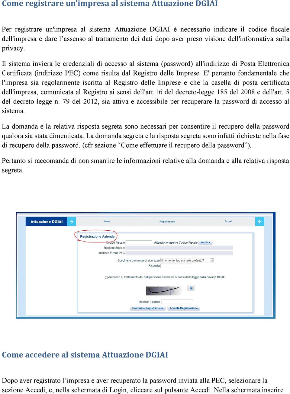 Il sistema invierà le credenziali di accesso al sistema (password) all'indirizzo di Posta Elettronica Certificata (indirizzo PEC) come risulta dal Registro delle Imprese.