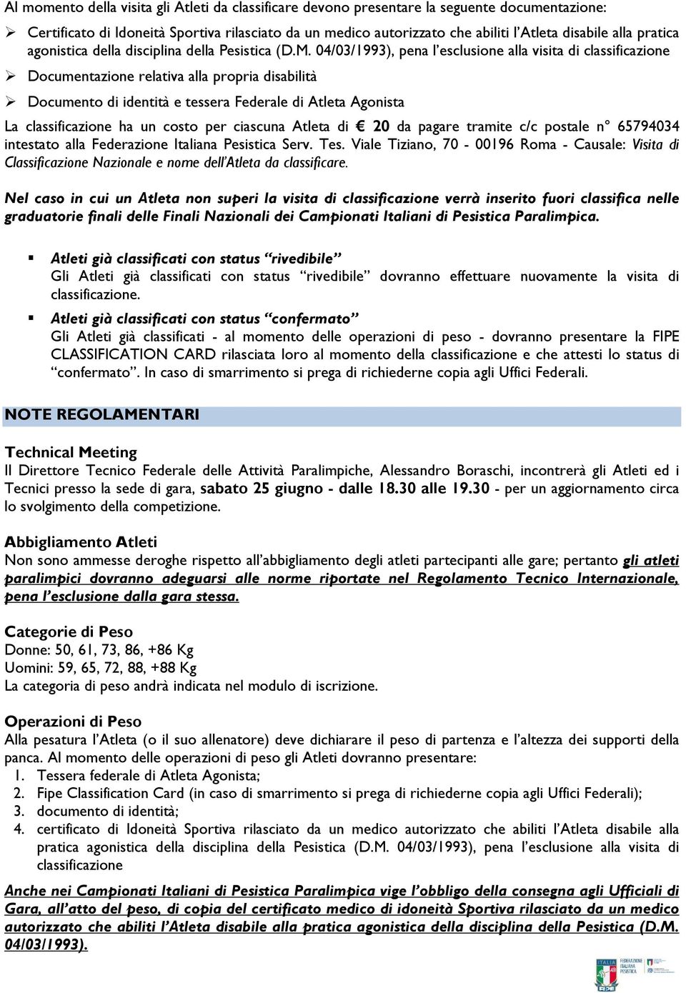 04/03/1993), pena l esclusione alla visita di classificazione Documentazione relativa alla propria disabilità Documento di identità e tessera Federale di Atleta Agonista La classificazione ha un