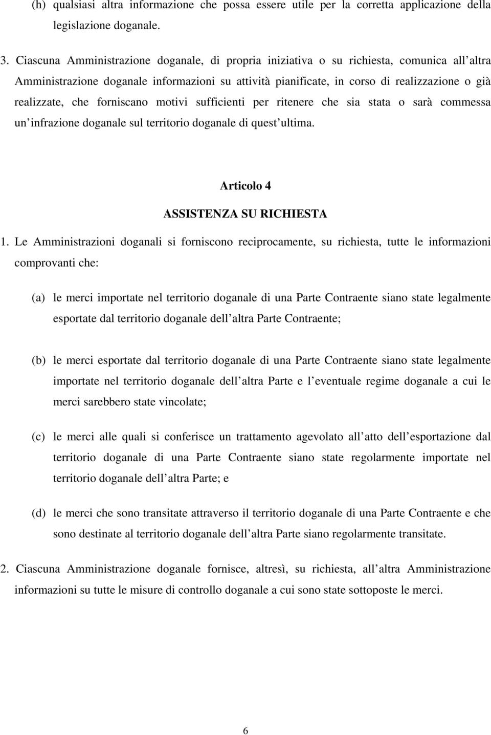 che forniscano motivi sufficienti per ritenere che sia stata o sarà commessa un infrazione doganale sul territorio doganale di quest ultima. Articolo 4 ASSISTENZA SU RICHIESTA 1.