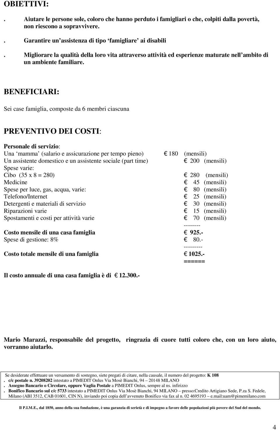 BENEFICIARI: Sei case famiglia, composte da 6 membri ciascuna PREVENTIVO DEI COSTI: Personale di servizio: Una mamma (salario e assicurazione per tempo pieno) 180 (mensili) Un assistente domestico e