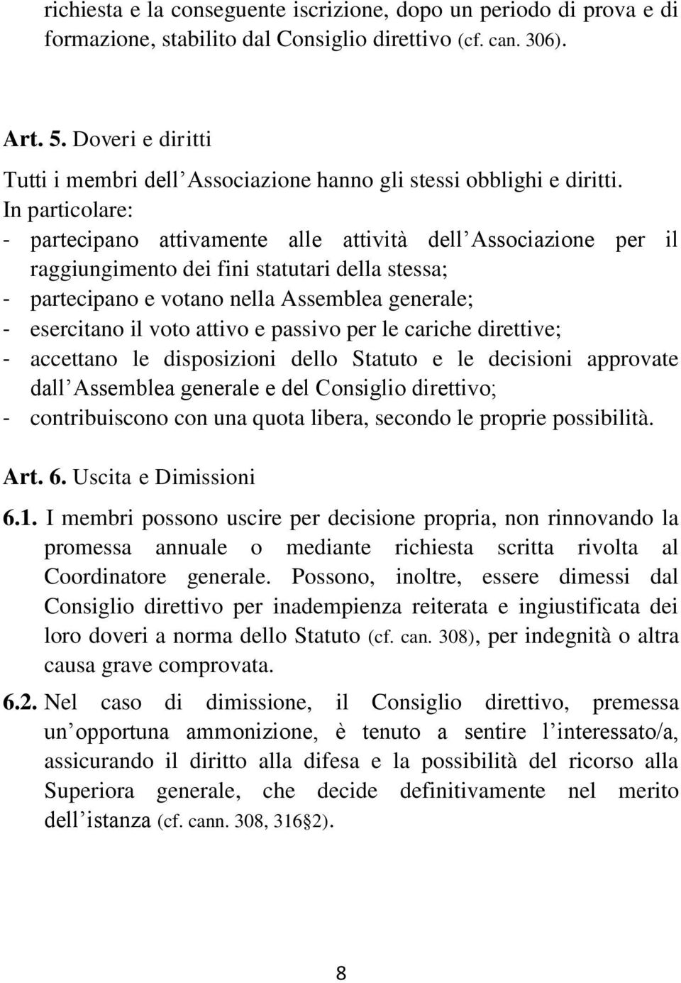 In particolare: - partecipano attivamente alle attività dell Associazione per il raggiungimento dei fini statutari della stessa; - partecipano e votano nella Assemblea generale; - esercitano il voto