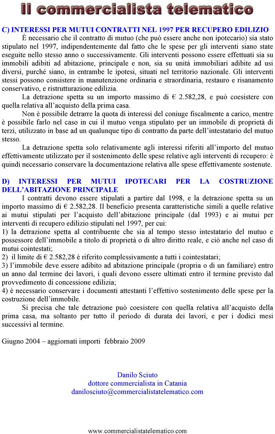 Gli interventi possono essere effettuati sia su immobili adibiti ad abitazione, principale e non, sia su unità immobiliari adibite ad usi diversi, purché siano, in entrambe le ipotesi, situati nel