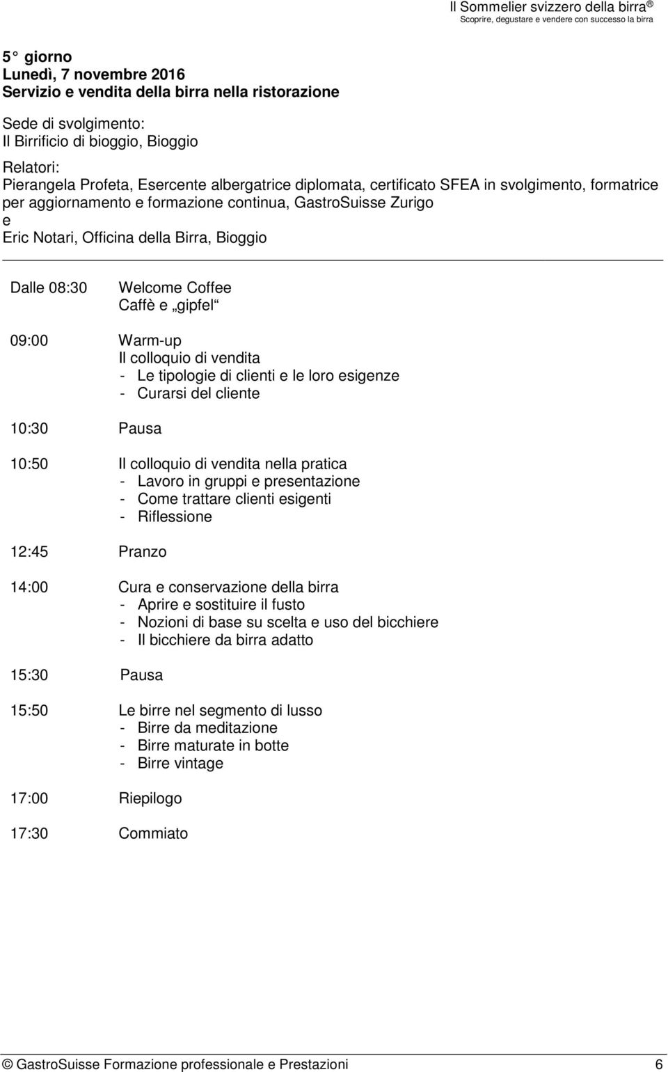 di clienti e le loro esigenze - Curarsi del cliente 10:50 Il colloquio di vendita nella pratica - Lavoro in gruppi e presentazione - Come trattare clienti esigenti - Riflessione 12:45 Pranzo 14:00