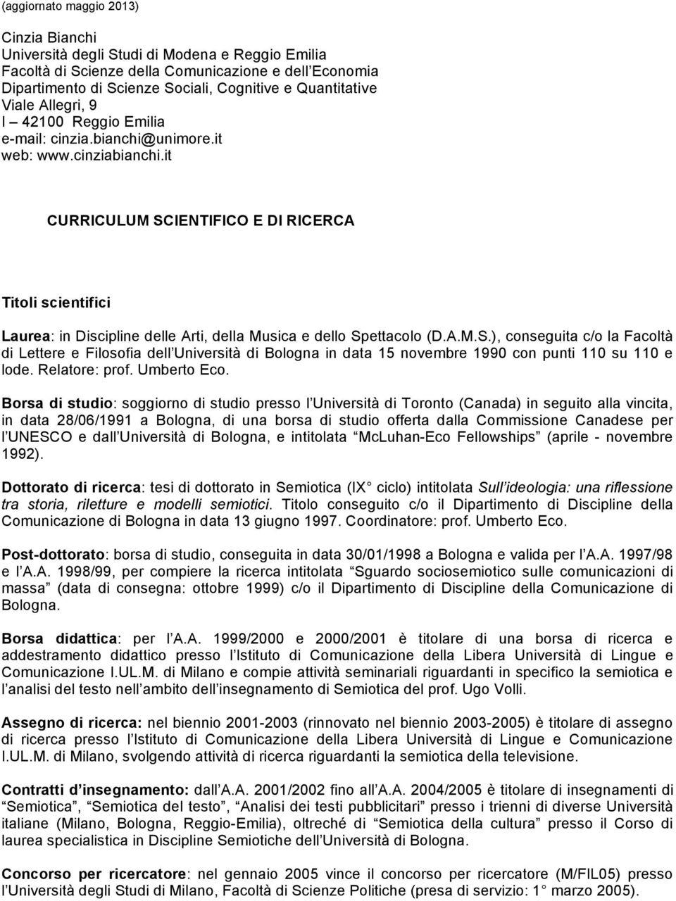 it CURRICULUM SCIENTIFICO E DI RICERCA Titoli scientifici Laurea: in Discipline delle Arti, della Musica e dello Spettacolo (D.A.M.S.), conseguita c/o la Facoltà di Lettere e Filosofia dell Università di Bologna in data 15 novembre 1990 con punti 110 su 110 e lode.