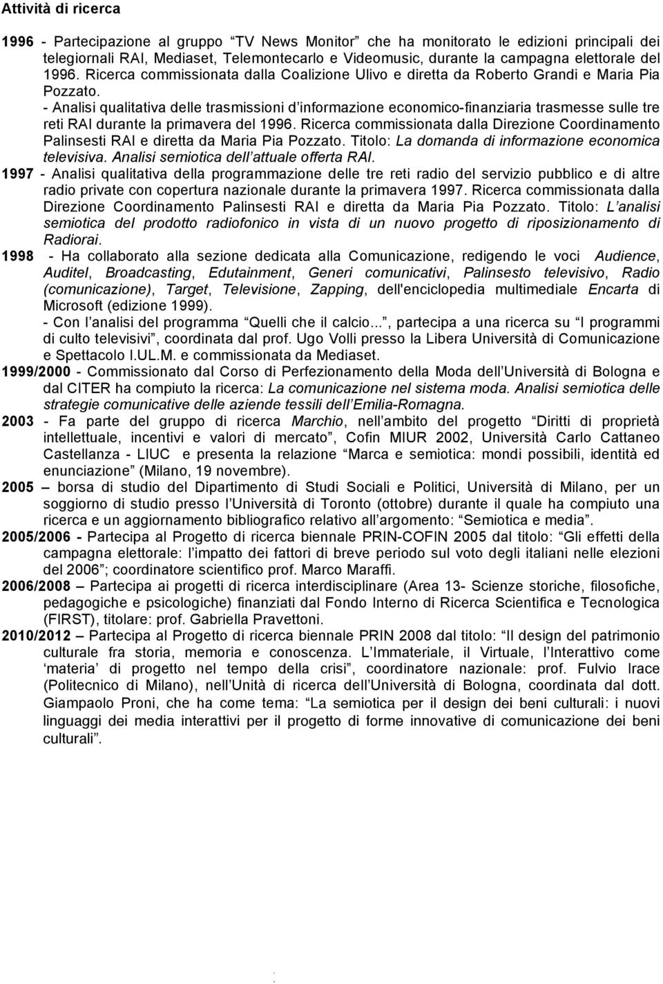 - Analisi qualitativa delle trasmissioni d informazione economico-finanziaria trasmesse sulle tre reti RAI durante la primavera del 1996.