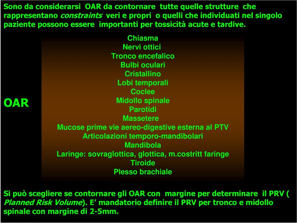 OAR Chiasma Nervi ottici Tronco encefalico Bulbi oculari Cristallino Lobi temporali Coclee Midollo spinale Parotidi Massetere Mucose prime vie aereo-digestive esterna al