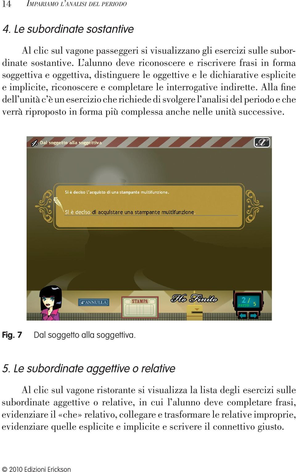 Alla fine dell unità c è un esercizio che richiede di svolgere l analisi del periodo e che verrà riproposto in forma più complessa anche nelle unità successive. Fig. 7 Dal soggetto alla soggettiva. 5.