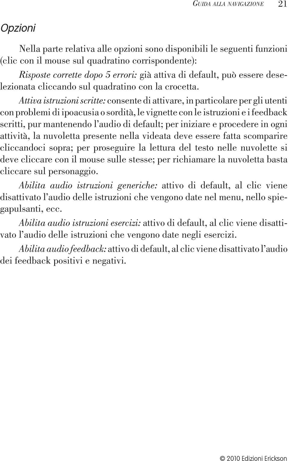 Attiva istruzioni scritte: consente di attivare, in particolare per gli utenti con problemi di ipoacusia o sordità, le vignette con le istruzioni e i feedback scritti, pur mantenendo l audio di