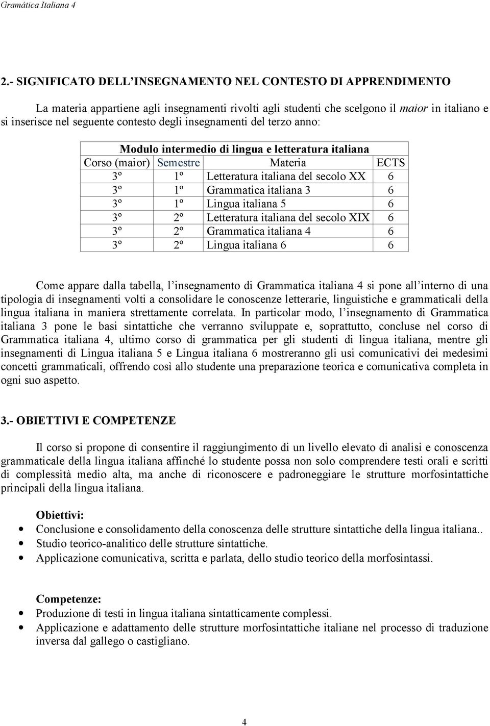 1º Lingua italiana 5 6 3º 2º Letteratura italiana del secolo XIX 6 3º 2º Grammatica italiana 4 6 3º 2º Lingua italiana 6 6 Come appare dalla tabella, l insegnamento di Grammatica italiana 4 si pone