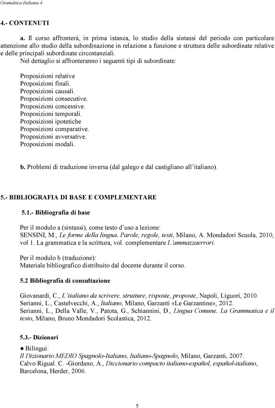 e delle principali subordinate circostanziali. Nel dettaglio si affronteranno i seguenti tipi di subordinate: Proposizioni relative Proposizioni finali. Proposizioni causali. Proposizioni consecutive.