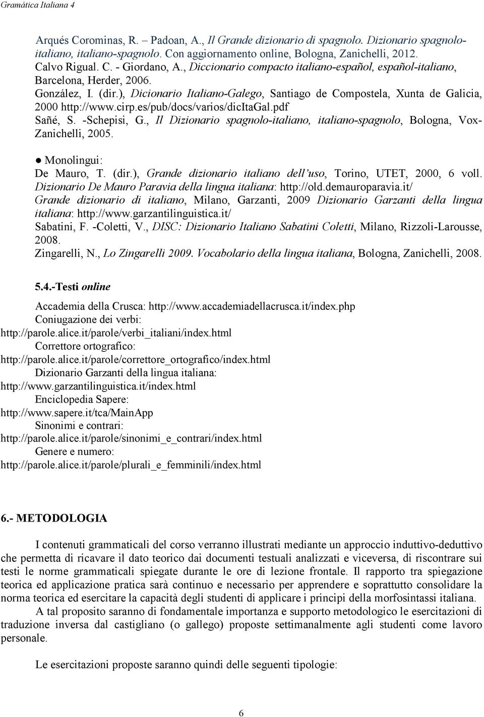 es/pub/docs/varios/dicitagal.pdf Sañé, S. -Schepisi, G., Il Dizionario spagnolo-italiano, italiano-spagnolo, Bologna, Vox- Zanichelli, 2005. Monolingui: De Mauro, T. (dir.