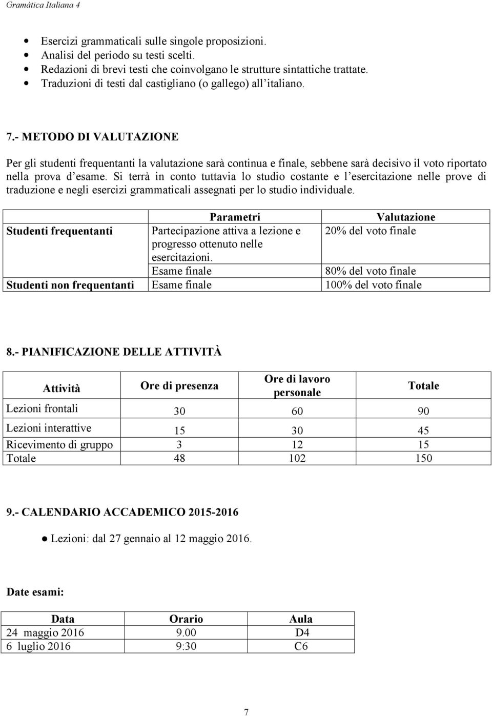 - METODO DI VALUTAZIONE Per gli studenti frequentanti la valutazione sarà continua e finale, sebbene sarà decisivo il voto riportato nella prova d esame.