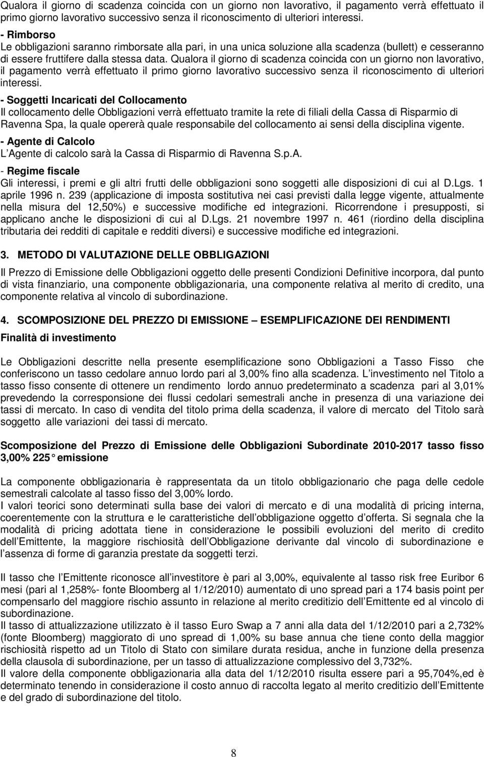 - Soggetti Incaricati del Collocamento Il collocamento delle Obbligazioni verrà effettuato tramite la rete di filiali della Cassa di Risparmio di Ravenna Spa, la quale opererà quale responsabile del