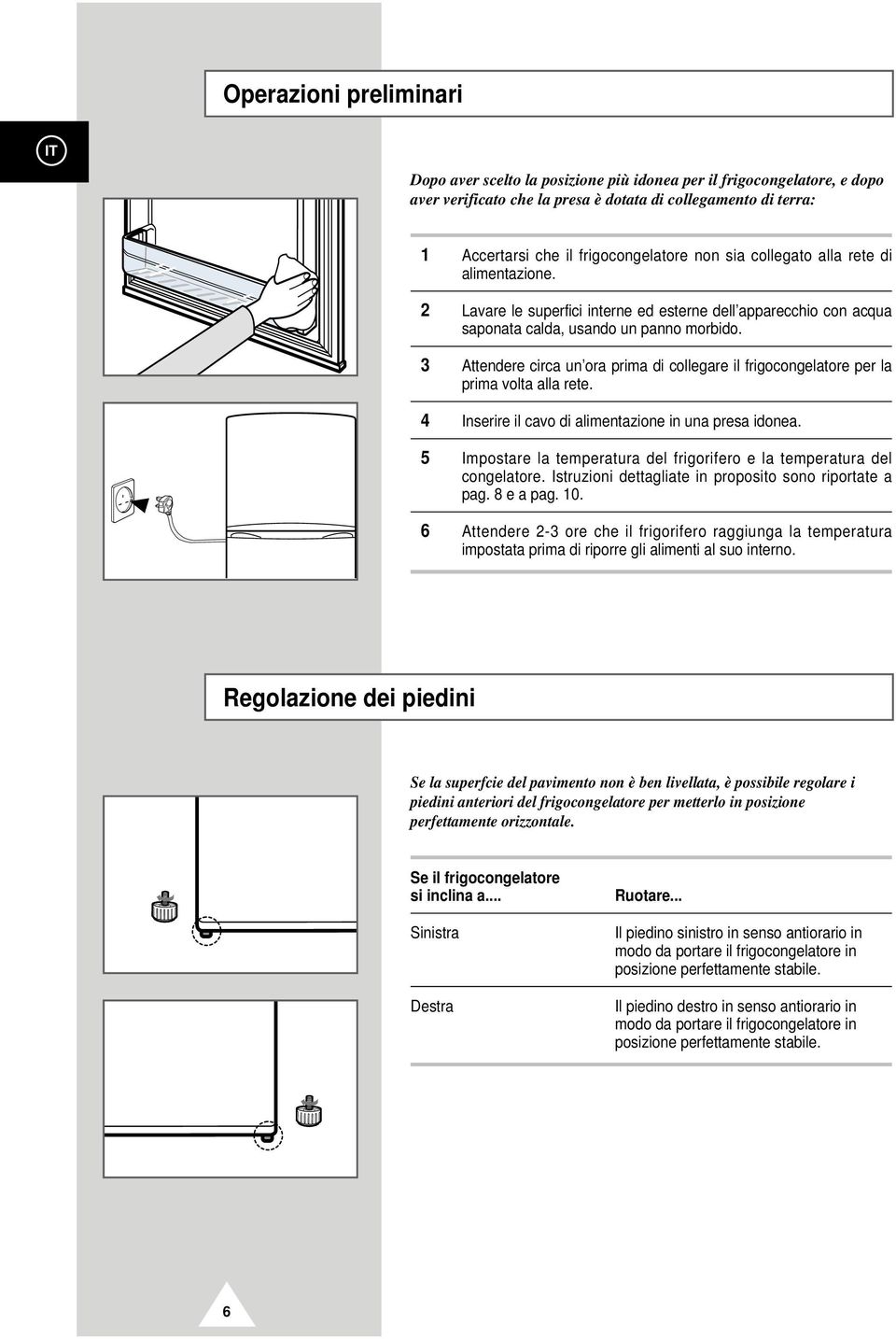 3 Attendere circa un ora prima di collegare il frigocongelatore per la prima volta alla rete. 4 Inserire il cavo di alimentazione in una presa idonea.