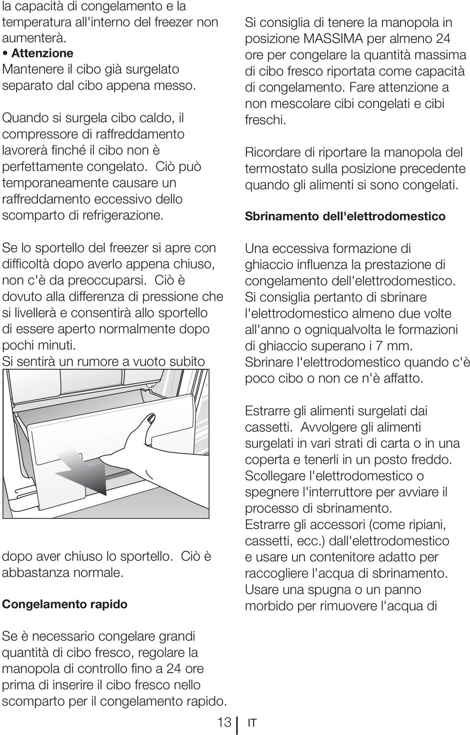 Ciò può temporaneamente causare un raffreddamento eccessivo dello scomparto di refrigerazione. Se lo sportello del freezer si apre con difficoltà dopo averlo appena chiuso, non c'è da preoccuparsi.