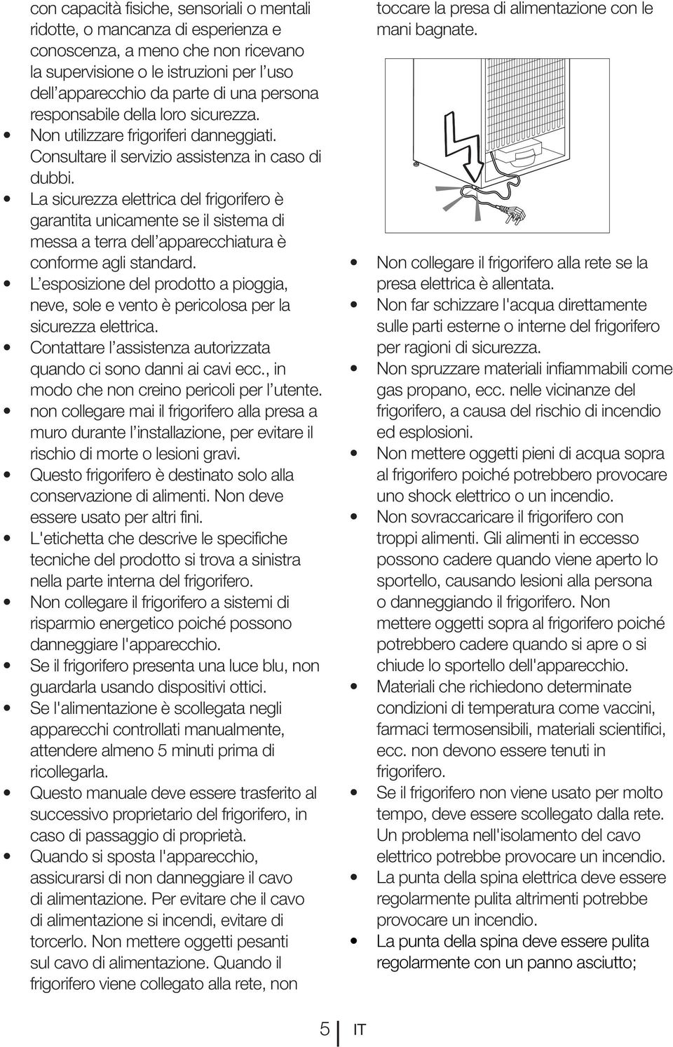 neve, sole e vento è pericolosa per la sicurezza elettrica. quando ci sono danni ai cavi ecc., in modo che non creino pericoli per l utente.