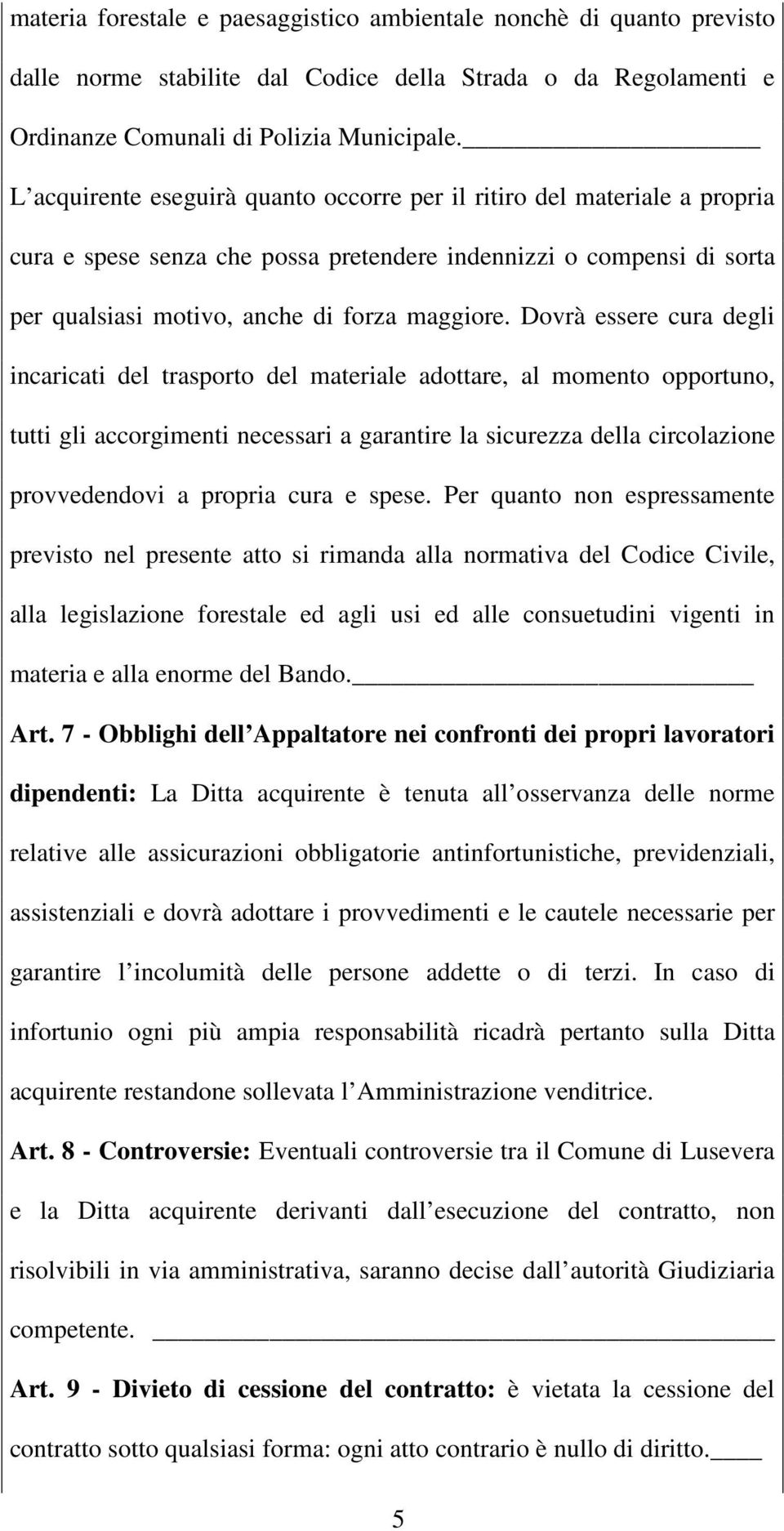 Dovrà essere cura degli incaricati del trasporto del materiale adottare, al momento opportuno, tutti gli accorgimenti necessari a garantire la sicurezza della circolazione provvedendovi a propria