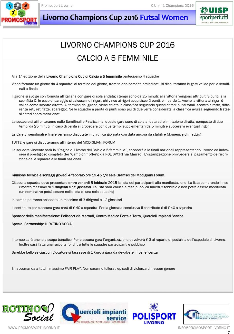 andata; i tempi sono da 25 minuti; alla vittoria vengono attribuiti 3 punti, alla sconfitta 0. In caso di pareggio si calceranno i rigori: chi vince ai rigori acquisisce 2 punti, chi perde 1.