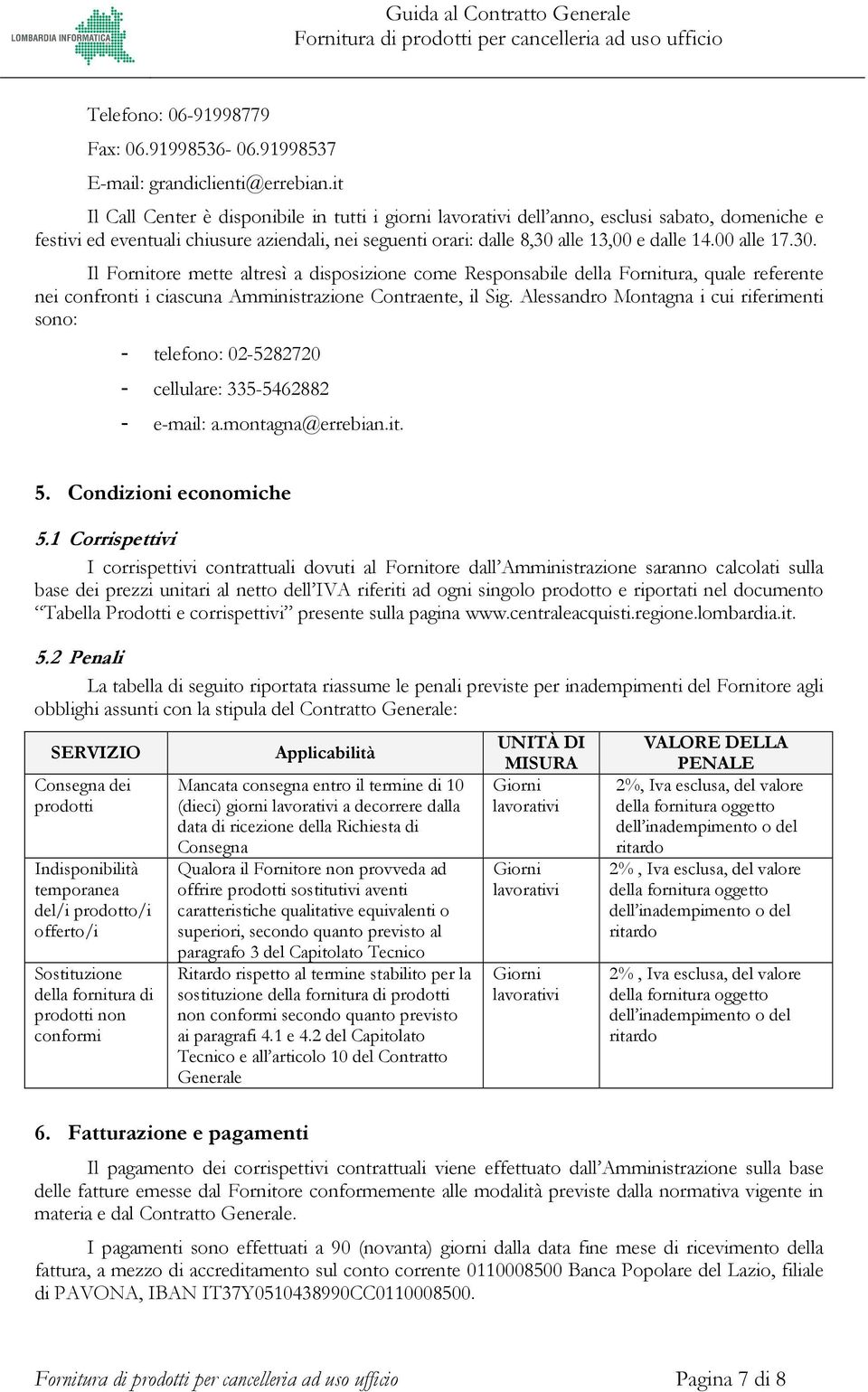 00 alle 17.30. Il Fornitore mette altresì a disposizione come Responsabile della Fornitura, quale referente nei confronti i ciascuna Amministrazione Contraente, il Sig.