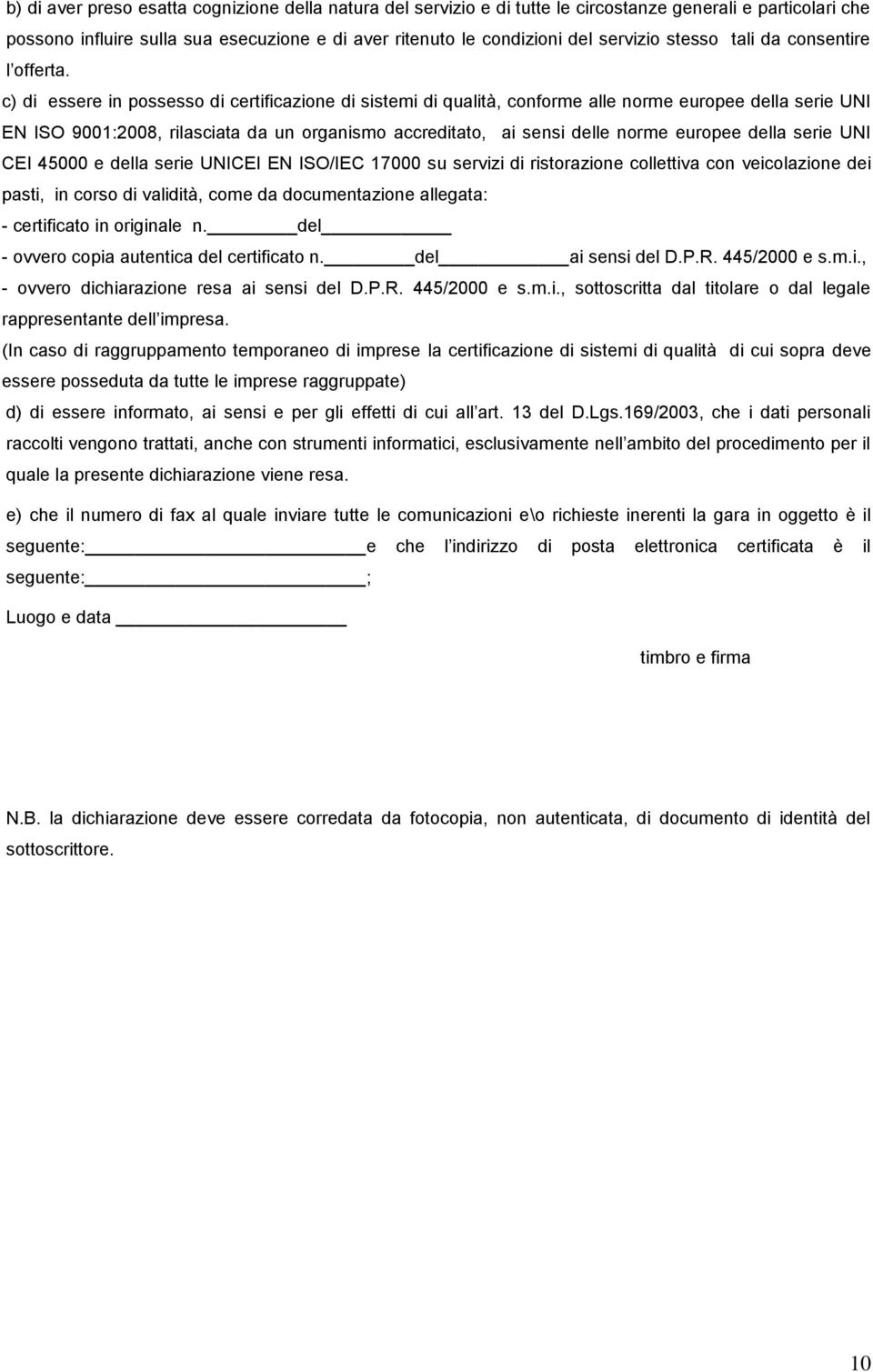 c) di essere in possesso di certificazione di sistemi di qualità, conforme alle norme europee della serie UNI EN ISO 9001:2008, rilasciata da un organismo accreditato, ai sensi delle norme europee