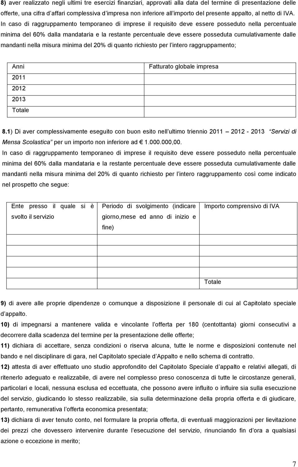 In caso di raggruppamento temporaneo di imprese il requisito deve essere posseduto nella percentuale minima del 60% dalla mandataria e la restante percentuale deve essere posseduta cumulativamente