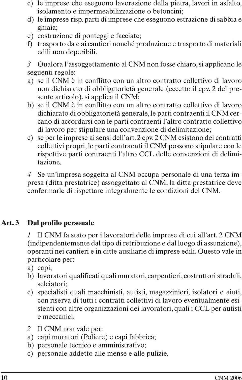 3 Qualora l assoggettamento al CNM non fosse chiaro, si applicano le seguenti regole: a) se il CNM è in conflitto con un altro contratto collettivo di lavoro non dichiarato di obbligatorietà generale