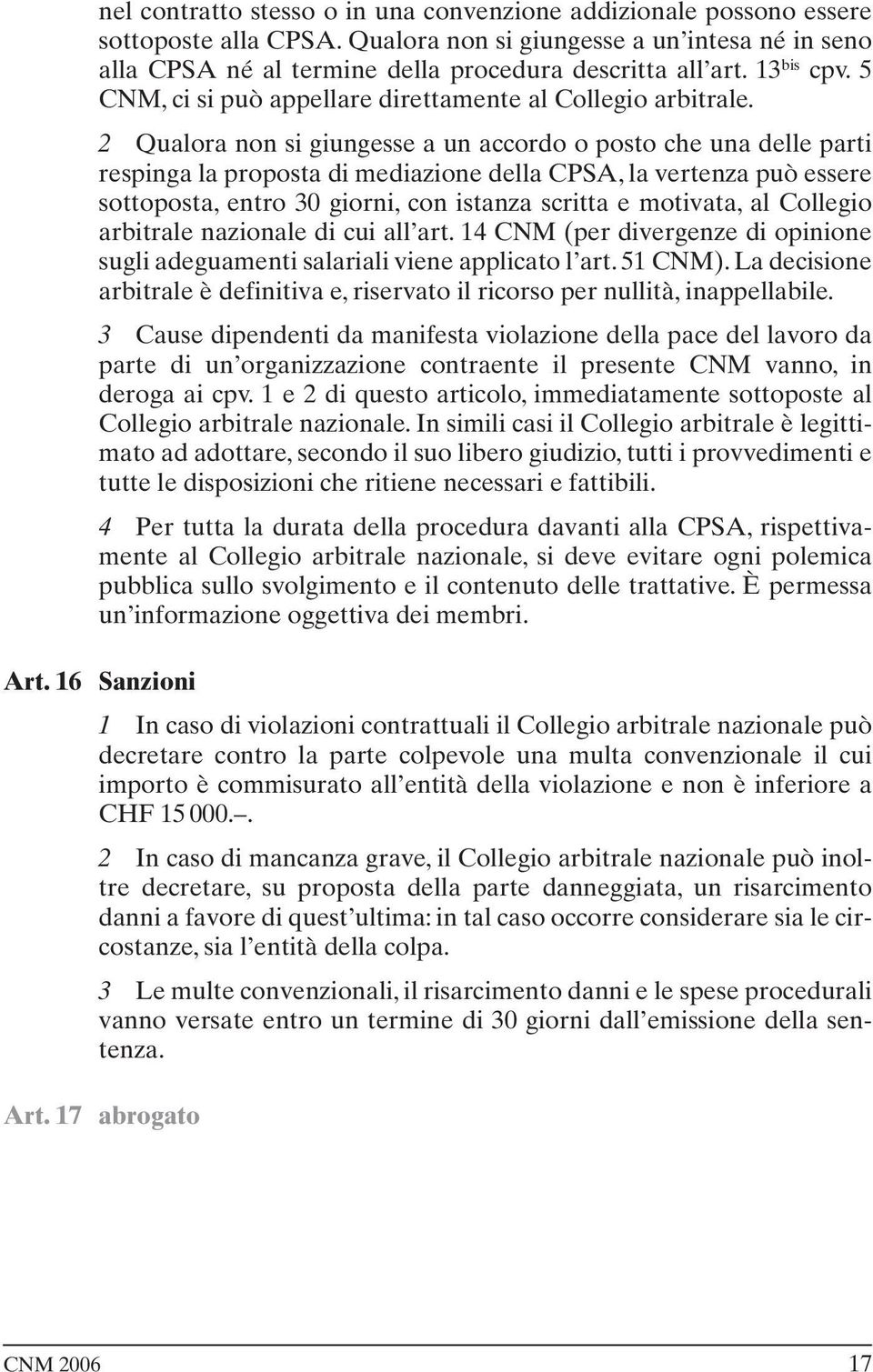 2 Qualora non si giungesse a un accordo o posto che una delle parti respinga la proposta di mediazione della CPSA, la vertenza può essere sottoposta, entro 30 giorni, con istanza scritta e motivata,