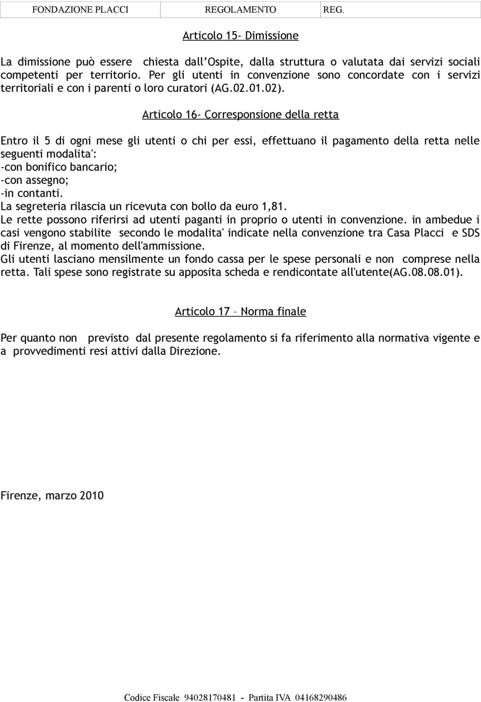 Articolo 16- Corresponsione della retta Entro il 5 di ogni mese gli utenti o chi per essi, effettuano il pagamento della retta nelle seguenti modalita': -con bonifico bancario; -con assegno; -in